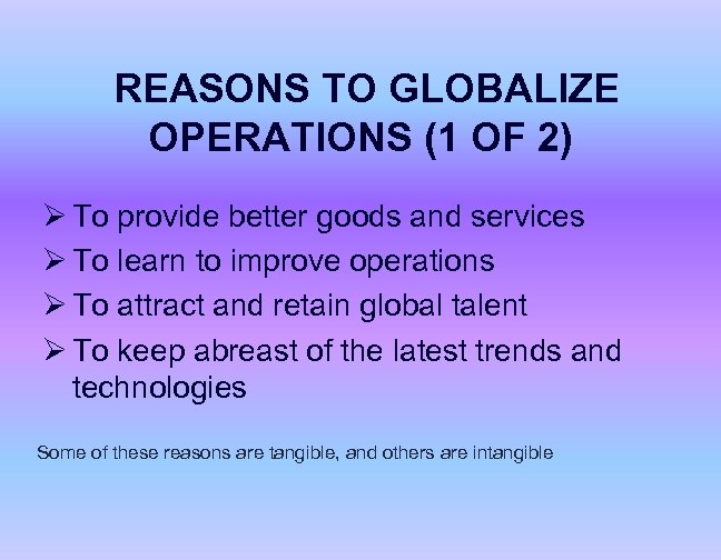 REASONS TO GLOBALIZE OPERATIONS (1 OF 2) Ø To provide better goods and services