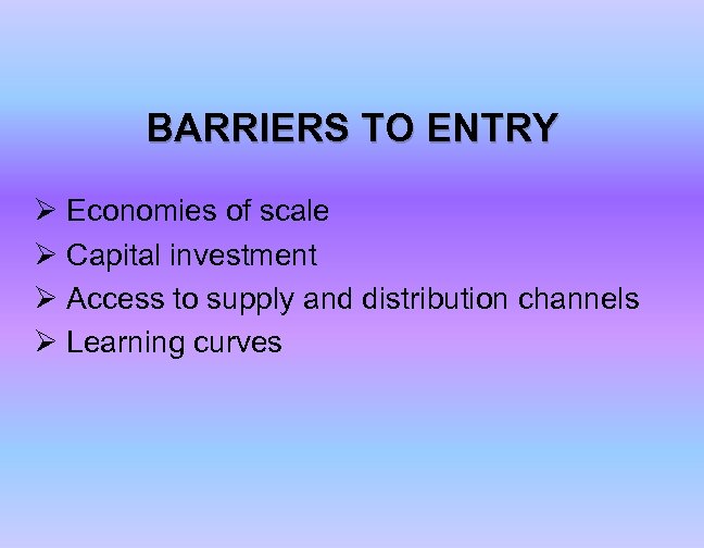 BARRIERS TO ENTRY Ø Economies of scale Ø Capital investment Ø Access to supply