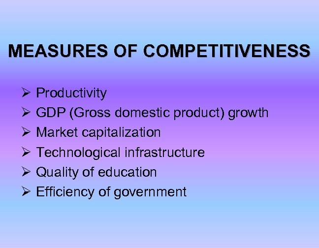 MEASURES OF COMPETITIVENESS Ø Productivity Ø GDP (Gross domestic product) growth Ø Market capitalization