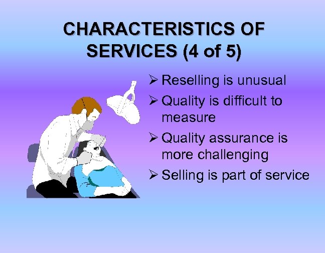 CHARACTERISTICS OF SERVICES (4 of 5) Ø Reselling is unusual Ø Quality is difficult