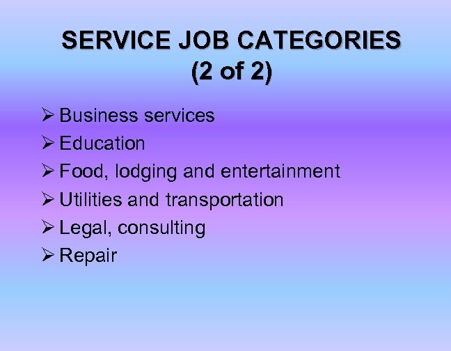 SERVICE JOB CATEGORIES (2 of 2) Ø Business services Ø Education Ø Food, lodging