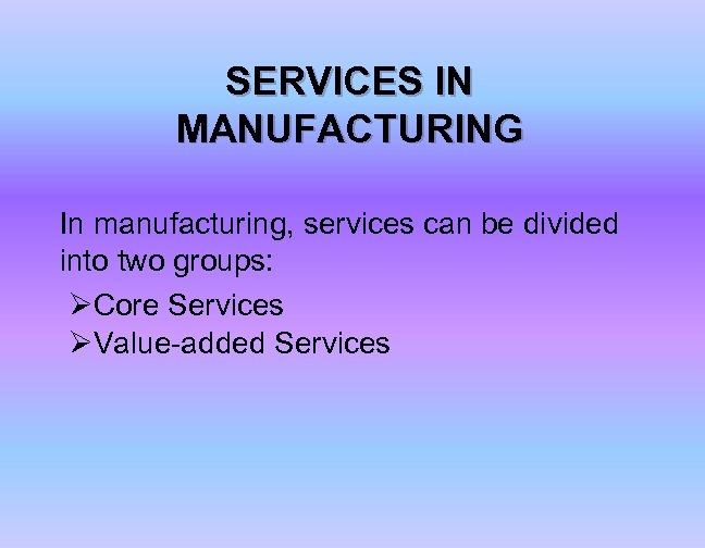 SERVICES IN MANUFACTURING In manufacturing, services can be divided into two groups: ØCore Services