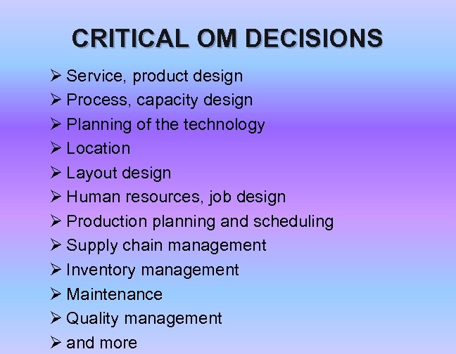 CRITICAL OM DECISIONS Ø Service, product design Ø Process, capacity design Ø Planning of
