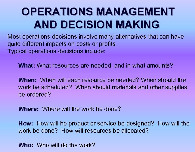 OPERATIONS MANAGEMENT AND DECISION MAKING Most operations decisions involve many alternatives that can have