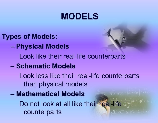 MODELS Types of Models: – Physical Models Look like their real-life counterparts – Schematic
