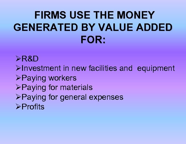 FIRMS USE THE MONEY GENERATED BY VALUE ADDED FOR: ØR&D ØInvestment in new facilities