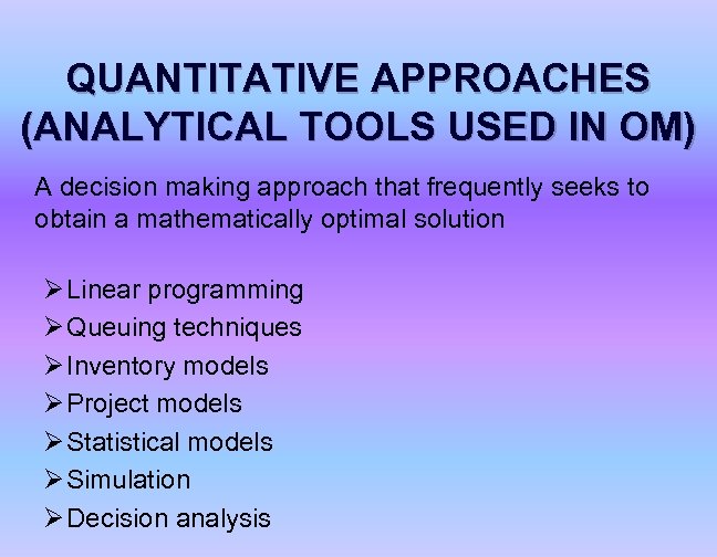 QUANTITATIVE APPROACHES (ANALYTICAL TOOLS USED IN OM) A decision making approach that frequently seeks