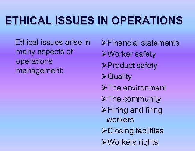 ETHICAL ISSUES IN OPERATIONS Ethical issues arise in many aspects of operations management: ØFinancial