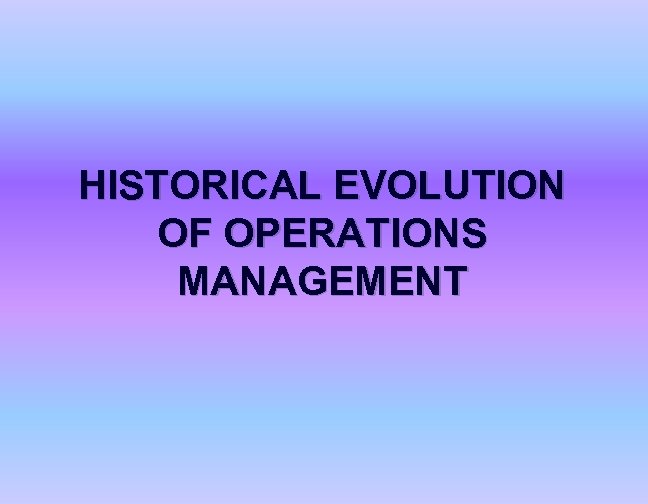 HISTORICAL EVOLUTION OF OPERATIONS MANAGEMENT 
