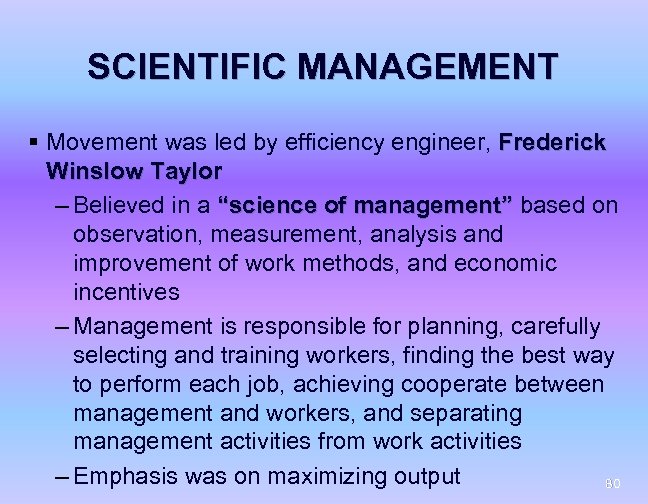 SCIENTIFIC MANAGEMENT § Movement was led by efficiency engineer, Frederick Winslow Taylor – Believed