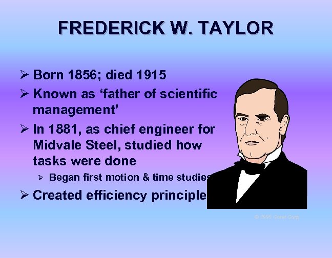FREDERICK W. TAYLOR Ø Born 1856; died 1915 Ø Known as ‘father of scientific
