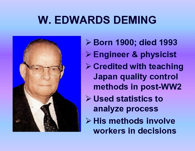 W. EDWARDS DEMING Ø Born 1900; died 1993 Ø Engineer & physicist Ø Credited