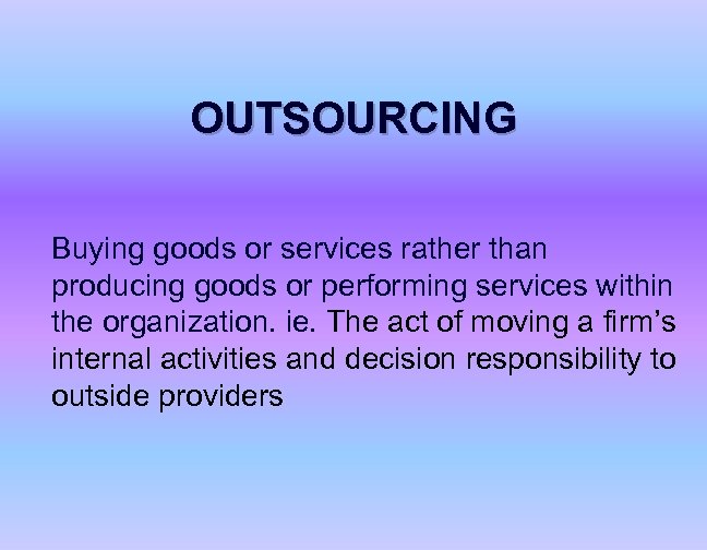 OUTSOURCING Buying goods or services rather than producing goods or performing services within the