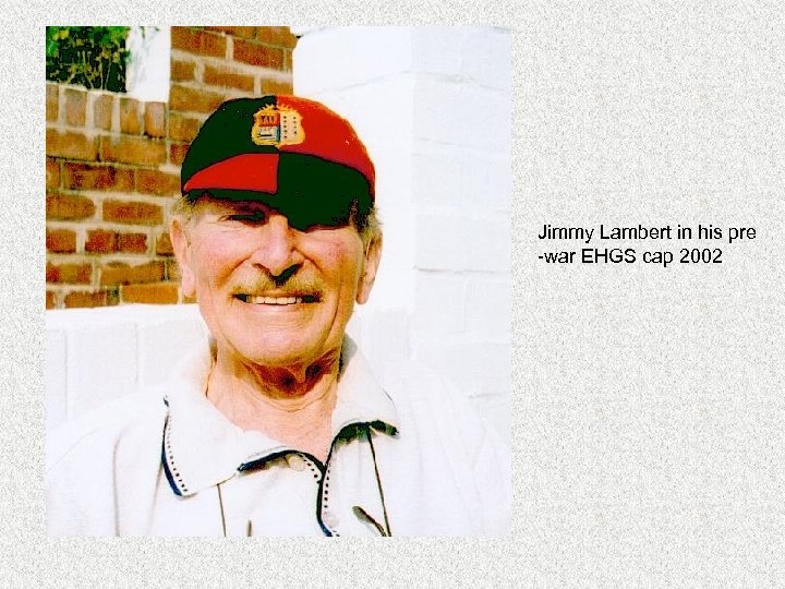 Jimmy Lambert in his pre -war EHGS cap 2002 