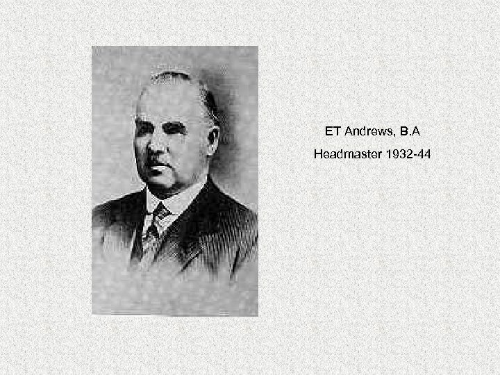 ET Andrews, B. A Headmaster 1932 -44 