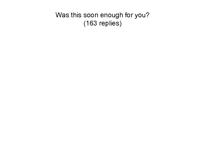 Was this soon enough for you? (163 replies) 