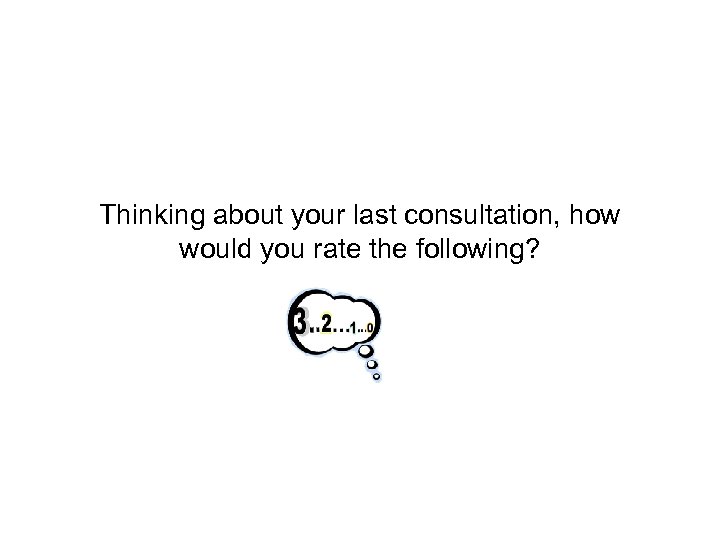 Thinking about your last consultation, how would you rate the following? 