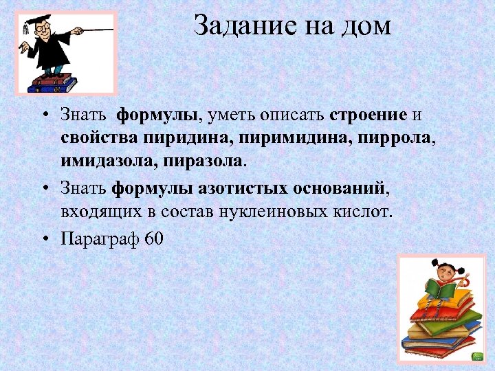 Задание на дом • Знать формулы, уметь описать строение и свойства пиридина, пиримидина, пиррола,