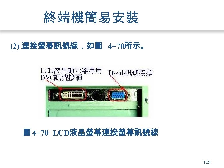終端機簡易安裝 (2) 連接螢幕訊號線，如圖 4 70所示。 圖 4 70 LCD液晶螢幕連接螢幕訊號線 103 