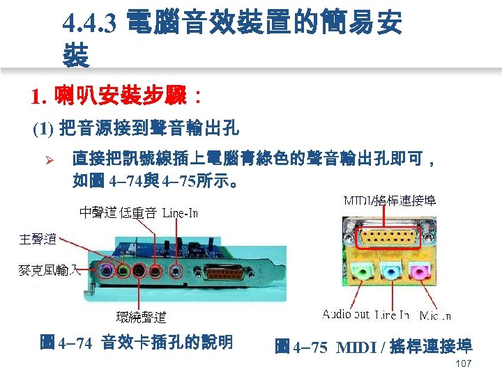 4. 4. 3 電腦音效裝置的簡易安 裝 1. 喇叭安裝步驟： (1) 把音源接到聲音輸出孔 Ø 直接把訊號線插上電腦青綠色的聲音輸出孔即可， 如圖 4 74與