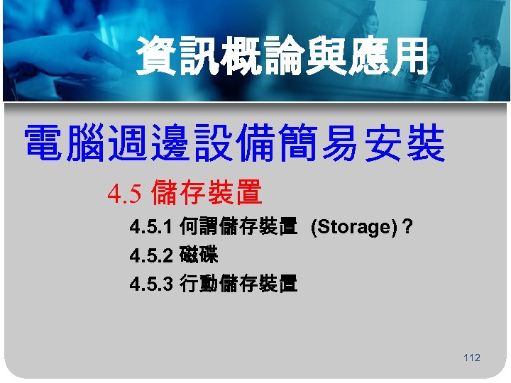 資訊概論與應用 電腦週邊設備簡易安裝 4. 5 儲存裝置 4. 5. 1 何謂儲存裝置 (Storage)？ 4. 5. 2 磁碟