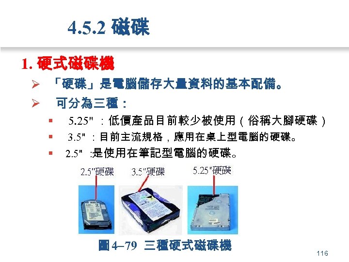 4. 5. 2 磁碟 1. 硬式磁碟機 Ø 「硬碟」是電腦儲存大量資料的基本配備。 Ø 可分為三種： § 5. 25" ：低價產品目前較少被使用（俗稱大腳硬碟）