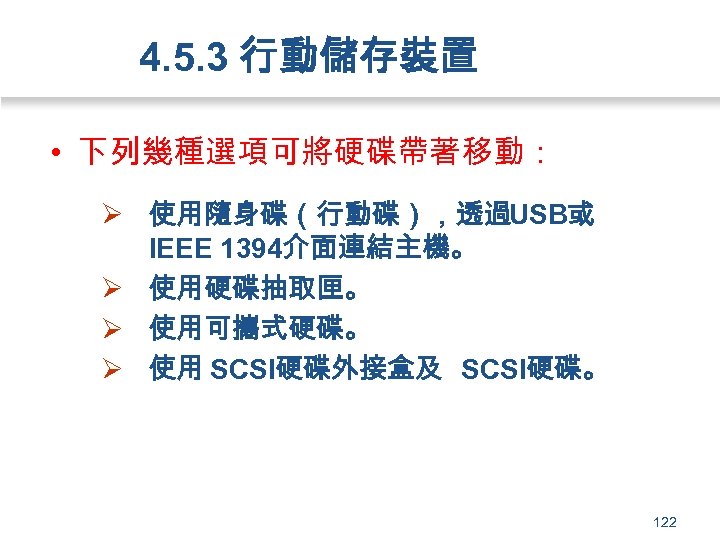 4. 5. 3 行動儲存裝置 • 下列幾種選項可將硬碟帶著移動： Ø 使用隨身碟（行動碟），透過USB或 IEEE 1394介面連結主機。 Ø 使用硬碟抽取匣。 Ø 使用可攜式硬碟。