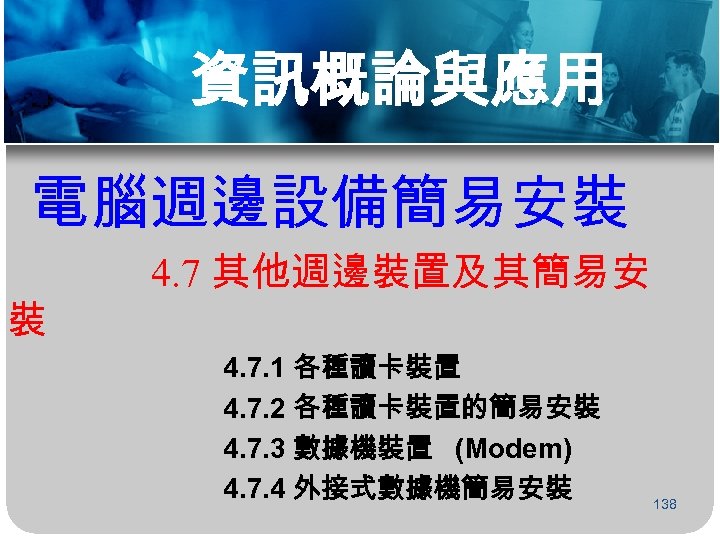 資訊概論與應用 電腦週邊設備簡易安裝 裝 4. 7 其他週邊裝置及其簡易安 4. 7. 1 各種讀卡裝置 4. 7. 2 各種讀卡裝置的簡易安裝