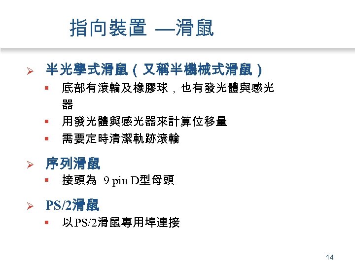 指向裝置 —滑鼠 Ø 半光學式滑鼠（又稱半機械式滑鼠） § § § Ø 序列滑鼠 § Ø 底部有滾輪及橡膠球，也有發光體與感光 器 用發光體與感光器來計算位移量