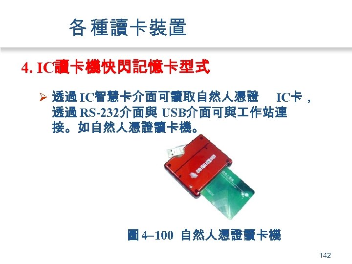 各 種讀卡裝置 4. IC讀卡機快閃記憶卡型式 Ø 透過 IC智慧卡介面可讀取自然人憑證 IC卡， 透過 RS-232介面與 USB介面可與 作站連 接。如自然人憑證讀卡機。 圖