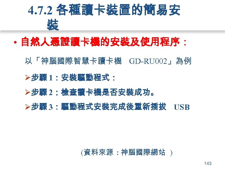 4. 7. 2 各種讀卡裝置的簡易安 裝 • 自然人憑證讀卡機的安裝及使用程序： 以「神腦國際智慧卡讀卡機 GD-RU 002」為例 Ø步驟 1：安裝驅動程式： Ø步驟 2：檢查讀卡機是否安裝成功。