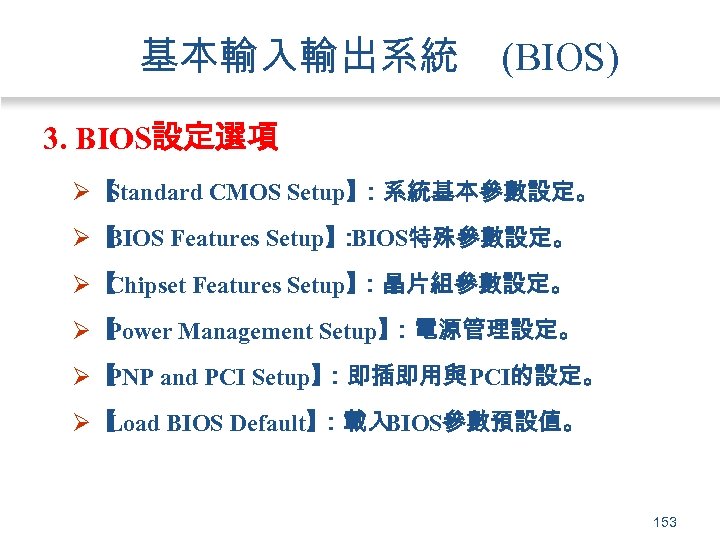 基本輸入輸出系統 (BIOS) 3. BIOS設定選項 Ø【 Standard CMOS Setup】 ：系統基本參數設定。 Ø【 BIOS Features Setup】 BIOS特殊參數設定。