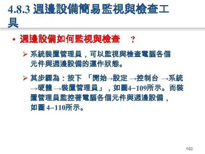 4. 8. 3 週邊設備簡易監視與檢查 具 • 週邊設備如何監視與檢查 ? Ø 系統裝置管理員，可以監視與檢查電腦各個 元件與週邊設備的運作狀態。 Ø 其步驟為：按下 「開始
