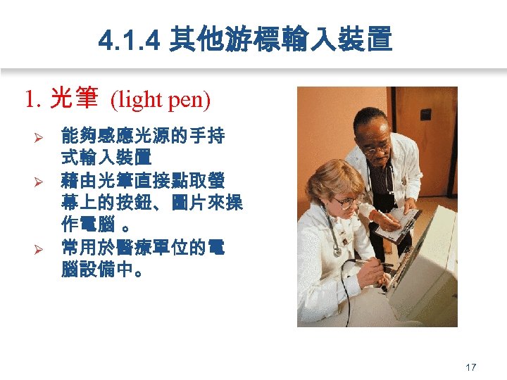 4. 1. 4 其他游標輸入裝置 1. 光筆 (light pen) Ø Ø Ø 能夠感應光源的手持 式輸入裝置 藉由光筆直接點取螢