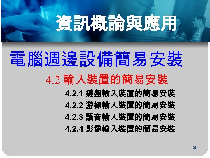 資訊概論與應用 電腦週邊設備簡易安裝 4. 2 輸入裝置的簡易安裝 4. 2. 1 鍵盤輸入裝置的簡易安裝 4. 2. 2 游標輸入裝置的簡易安裝 4.