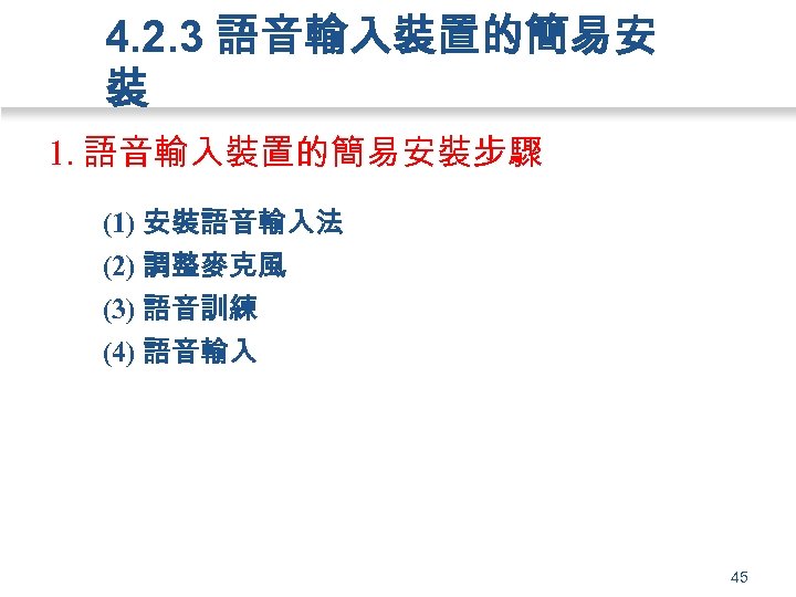 4. 2. 3 語音輸入裝置的簡易安 裝 1. 語音輸入裝置的簡易安裝步驟 (1) 安裝語音輸入法 (2) 調整麥克風 (3) 語音訓練 (4)