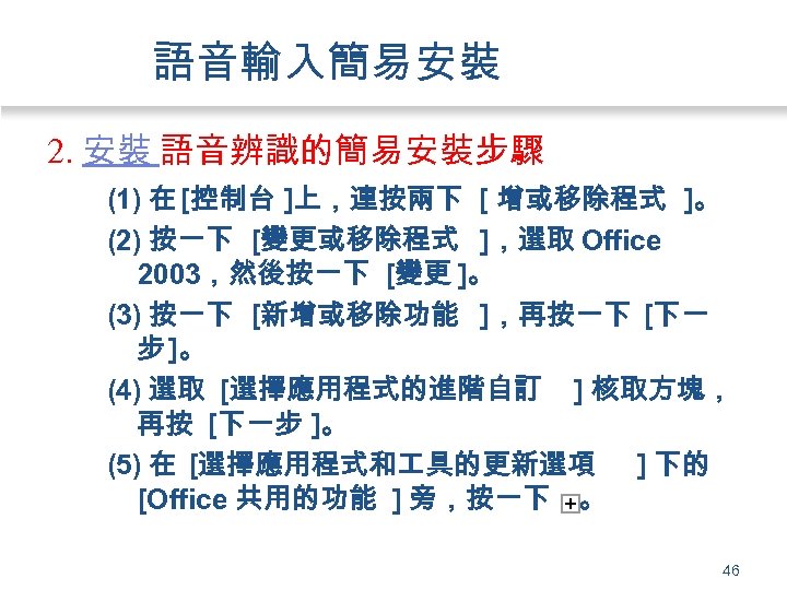 語音輸入簡易安裝 2. 安裝 語音辨識的簡易安裝步驟 (1) 在 [控制台 ]上，連按兩下 [ 增或移除程式 ]。 (2) 按一下 [變更或移除程式