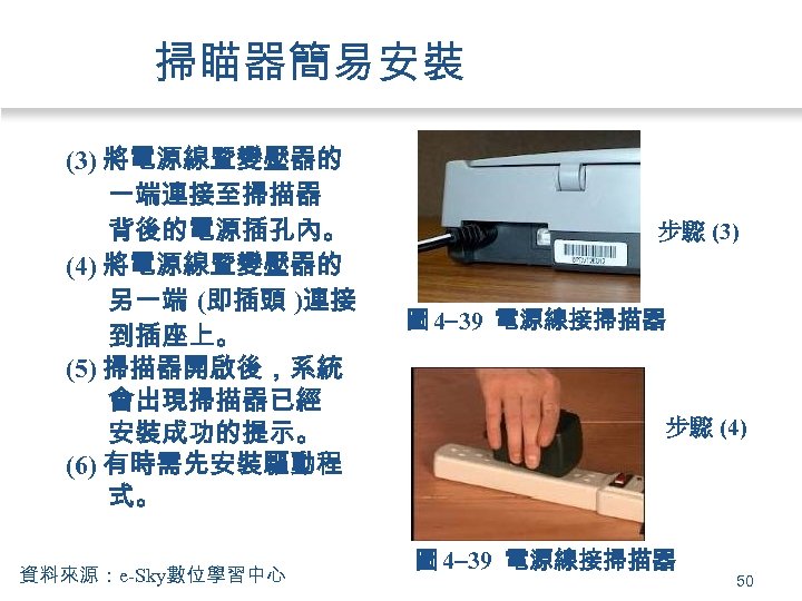 掃瞄器簡易安裝 (3) 將電源線暨變壓器的 一端連接至掃描器 背後的電源插孔內。 (4) 將電源線暨變壓器的 另一端 (即插頭 )連接 到插座上。 (5) 掃描器開啟後，系統 會出現掃描器已經