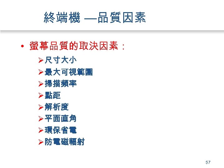 終端機 —品質因素 • 螢幕品質的取決因素： Ø 尺寸大小 Ø 最大可視範圍 Ø 掃描頻率 Ø 點距 Ø 解析度
