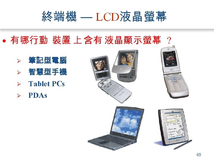 終端機 — LCD液晶螢幕 • 有哪行動 裝置 上 含有 液晶顯示螢幕 ? Ø Ø 筆記型電腦 智慧型手機