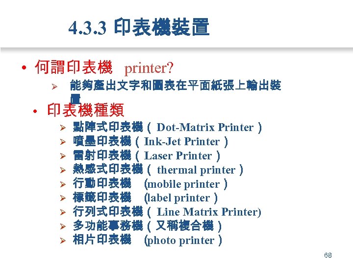 4. 3. 3 印表機裝置 • 何謂印表機 printer? 能夠產出文字和圖表在平面紙張上輸出裝 置 Ø • 印表機種類 Ø Ø