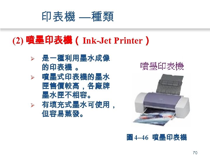 印表機 —種類 (2) 噴墨印表機（Ink-Jet Printer） Ø Ø Ø 是一種利用墨水成像 的印表機 。 噴墨式印表機的墨水 匣售價較高，各廠牌 墨水匣不相容。