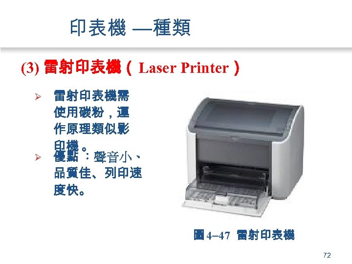 印表機 —種類 (3) 雷射印表機（Laser Printer） Ø Ø 雷射印表機需 使用碳粉，運 作原理類似影 印機 。 優點 ：聲音小、