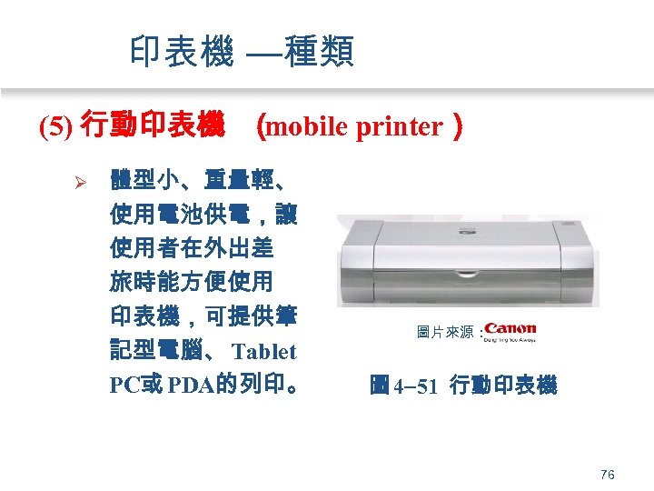 印表機 —種類 (5) 行動印表機 （ mobile printer） Ø 體型小、重量輕、 使用電池供電，讓 使用者在外出差 旅時能方便使用 印表機，可提供筆 記型電腦、