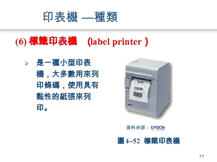 印表機 —種類 (6) 標籤印表機 （ label printer） Ø 是一種小型印表 機，大多數用來列 印條碼，使用具有 黏性的紙張來列 印。 資料來源：