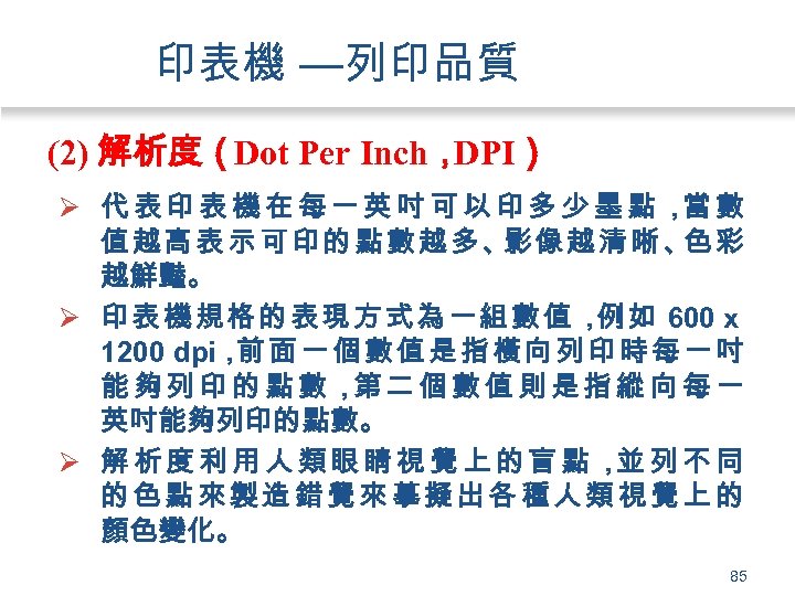印表機 —列印品質 (2) 解析度（Dot Per Inch， DPI） Ø 代表印表機在每一英吋可以印多少墨點， 數 當 值越高表示可印的點數越多、 像越清晰、 彩