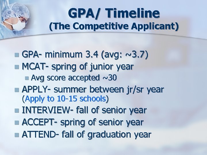 GPA/ Timeline (The Competitive Applicant) GPA- minimum 3. 4 (avg: ~3. 7) n MCAT-