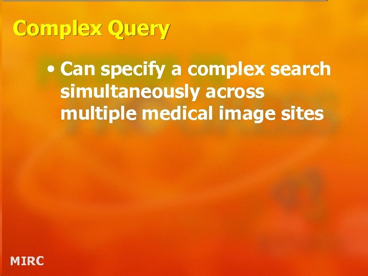 Complex Query • Can specify a complex search simultaneously across multiple medical image sites