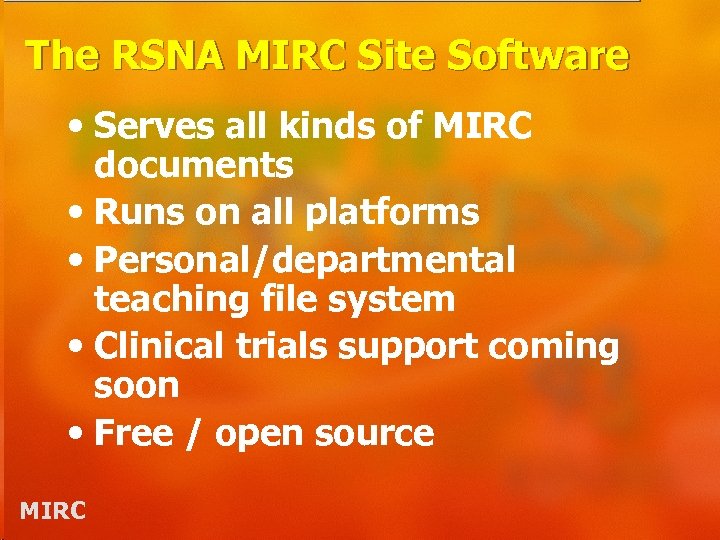 The RSNA MIRC Site Software • Serves all kinds of MIRC documents • Runs