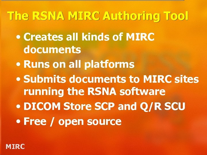 The RSNA MIRC Authoring Tool • Creates all kinds of MIRC documents • Runs
